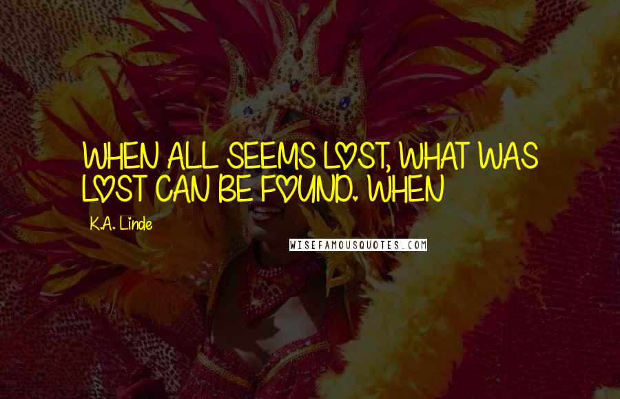 K.A. Linde quotes: WHEN ALL SEEMS LOST, WHAT WAS LOST CAN BE FOUND. WHEN