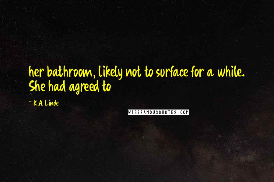 K.A. Linde quotes: her bathroom, likely not to surface for a while. She had agreed to