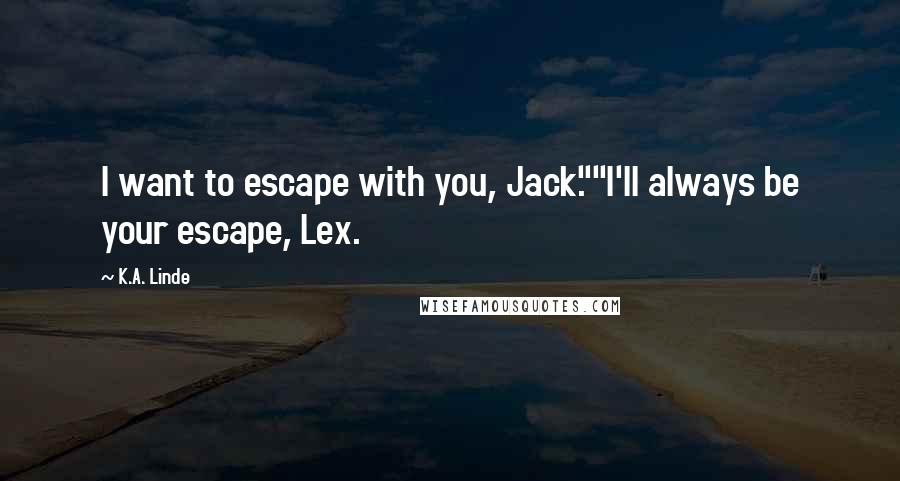 K.A. Linde quotes: I want to escape with you, Jack.""I'll always be your escape, Lex.