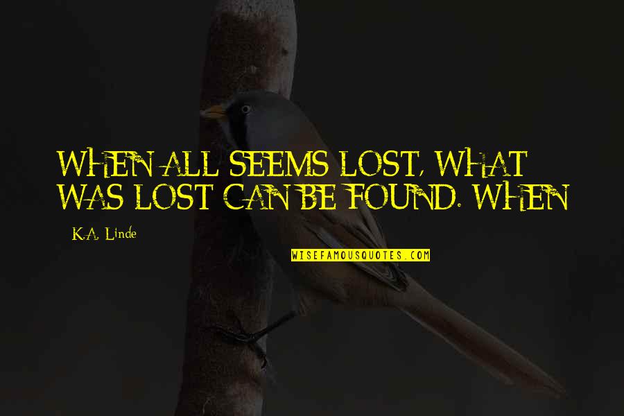 K.a. Linde Quotes By K.A. Linde: WHEN ALL SEEMS LOST, WHAT WAS LOST CAN