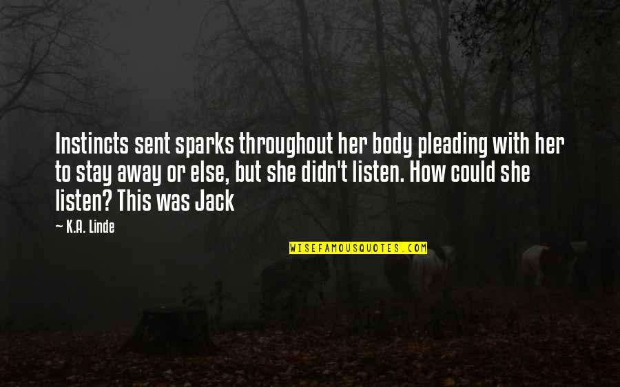 K.a. Linde Quotes By K.A. Linde: Instincts sent sparks throughout her body pleading with K.a. Linde Quotes By K.A. Linde: Instincts sent sparks throughout her body pleading with