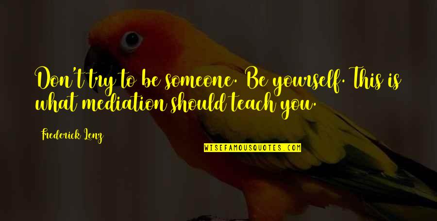 K A Mediation Quotes By Frederick Lenz: Don't try to be someone. Be yourself. This