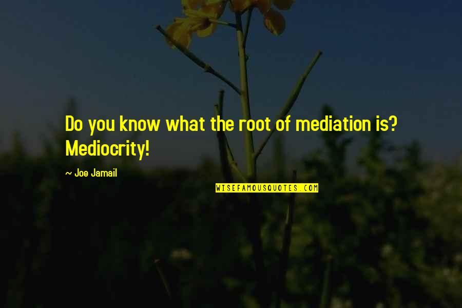 K A Mediation Quotes By Joe Jamail: Do you know what the root of mediation