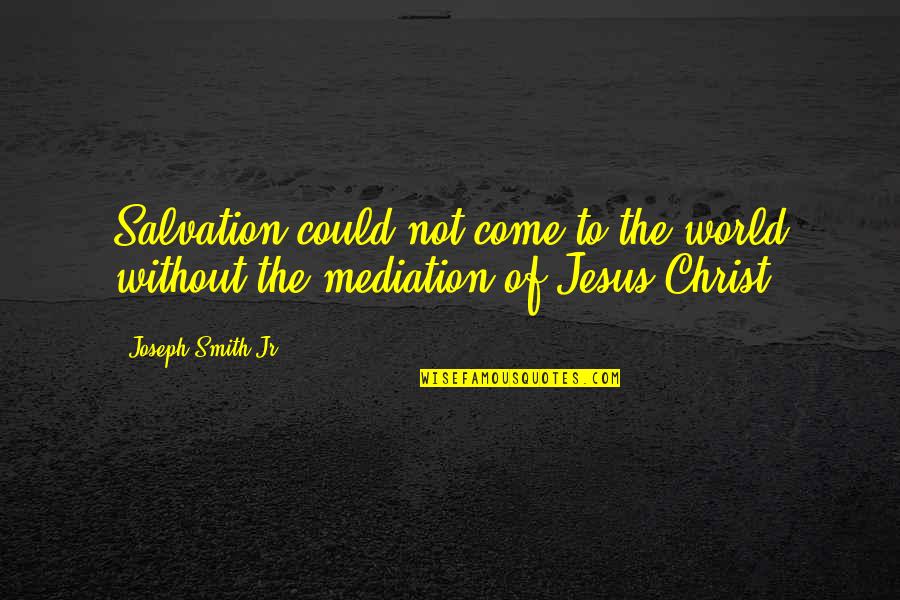 K A Mediation Quotes By Joseph Smith Jr.: Salvation could not come to the world without