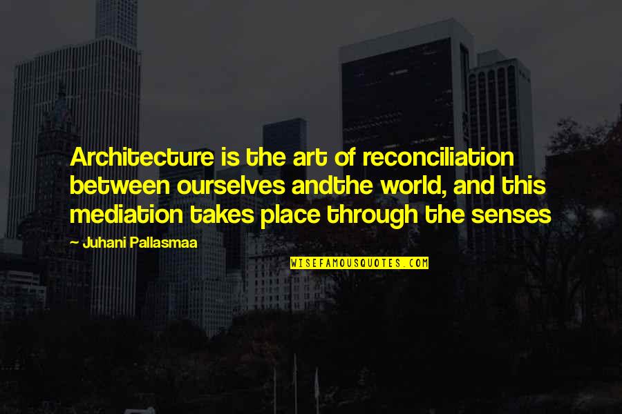 K A Mediation Quotes By Juhani Pallasmaa: Architecture is the art of reconciliation between ourselves