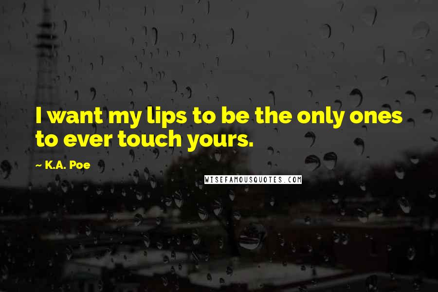 K.A. Poe quotes: I want my lips to be the only ones to ever touch yours.