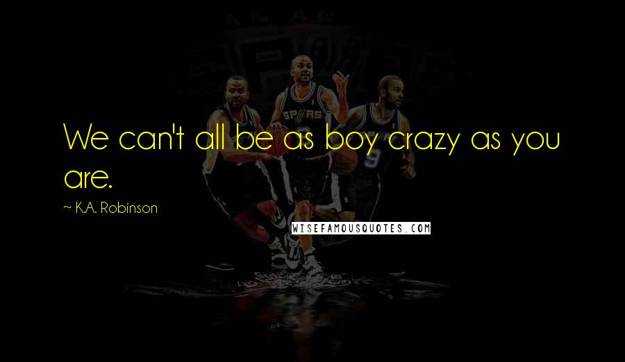 K.A. Robinson quotes: We can't all be as boy crazy as you are.