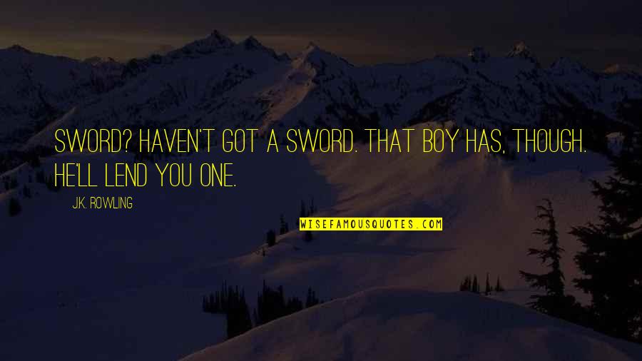 K.a.t Quotes By J.K. Rowling: Sword? Haven't got a sword. That boy has,