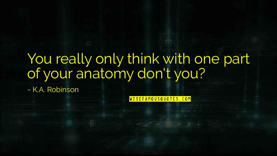 K.a.t Quotes By K.A. Robinson: You really only think with one part of