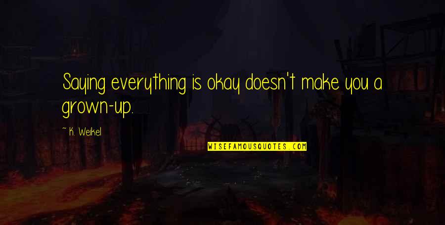 K.a.t Quotes By K. Weikel: Saying everything is okay doesn't make you a