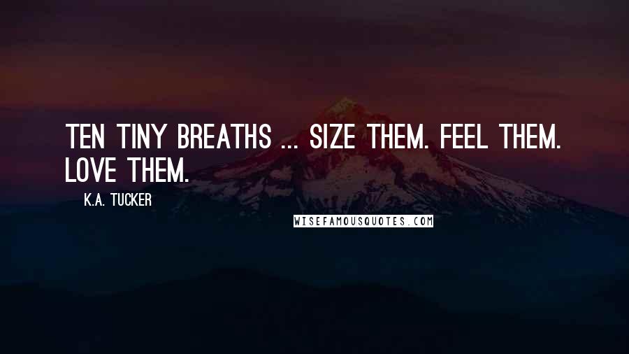 K.A. Tucker quotes: Ten tiny breaths ... size them. Feel them. Love them.