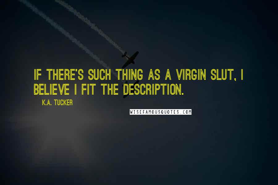 K.A. Tucker quotes: If there's such thing as a virgin slut, I believe I fit the description.