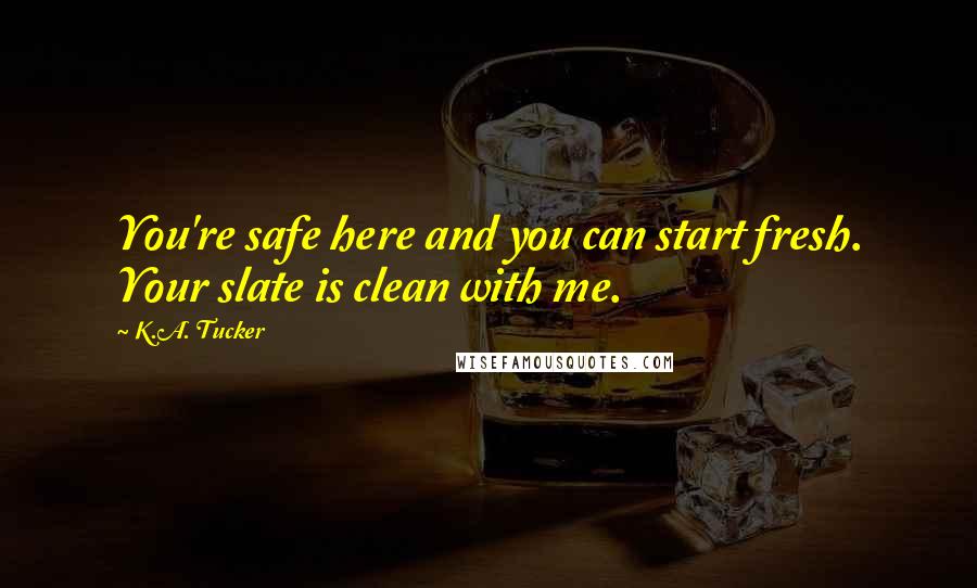 K.A. Tucker quotes: You're safe here and you can start fresh. Your slate is clean with me.