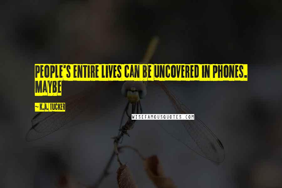 K.A. Tucker quotes: People's entire lives can be uncovered in phones. Maybe