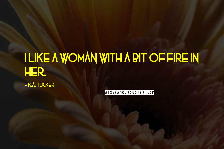 K.A. Tucker quotes: I like a woman with a bit of fire in her.