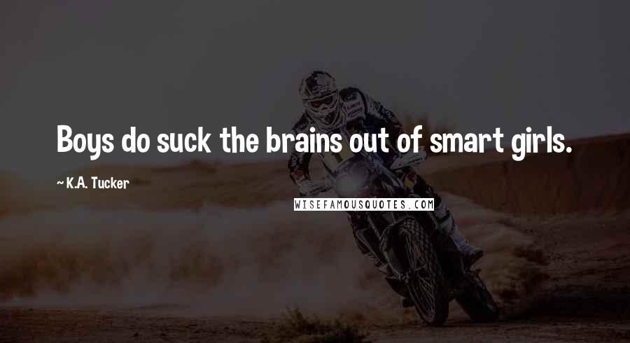 K.A. Tucker quotes: Boys do suck the brains out of smart girls.