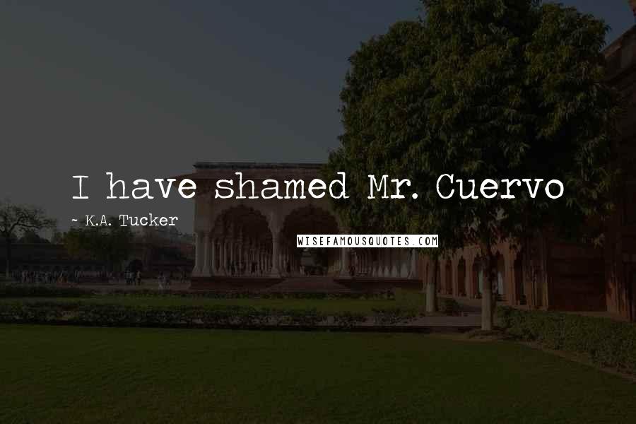 K.A. Tucker quotes: I have shamed Mr. Cuervo