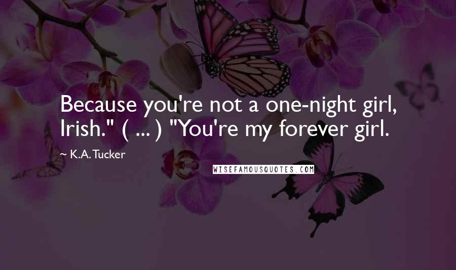 K.A. Tucker quotes: Because you're not a one-night girl, Irish." ( ... ) "You're my forever girl.