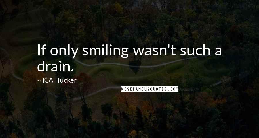K.A. Tucker quotes: If only smiling wasn't such a drain.