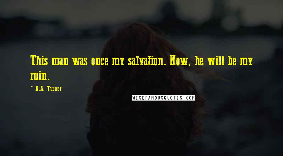 K.A. Tucker quotes: This man was once my salvation. Now, he will be my ruin.