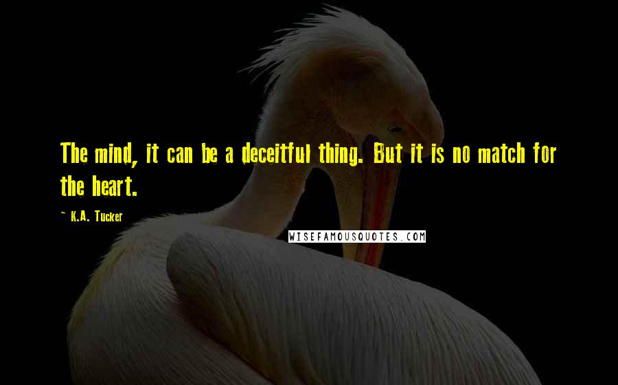 K.A. Tucker quotes: The mind, it can be a deceitful thing. But it is no match for the heart.