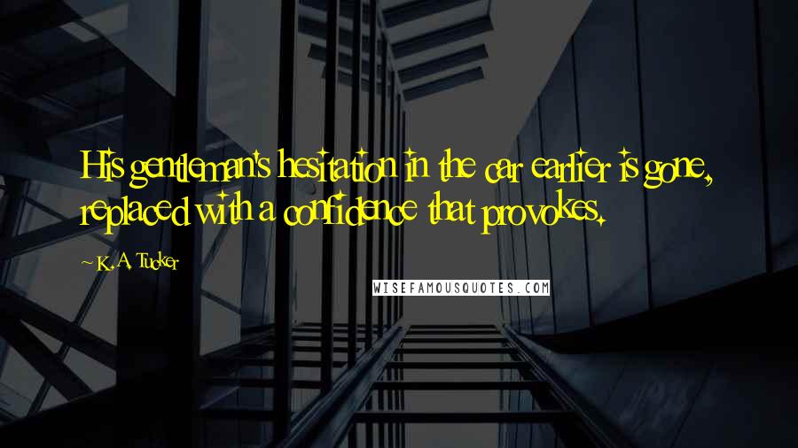 K.A. Tucker quotes: His gentleman's hesitation in the car earlier is gone, replaced with a confidence that provokes.