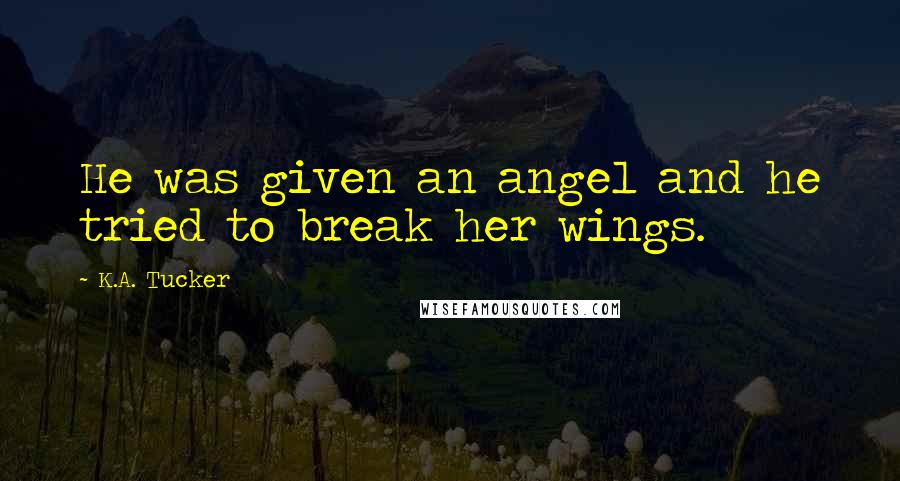 K.A. Tucker quotes: He was given an angel and he tried to break her wings.