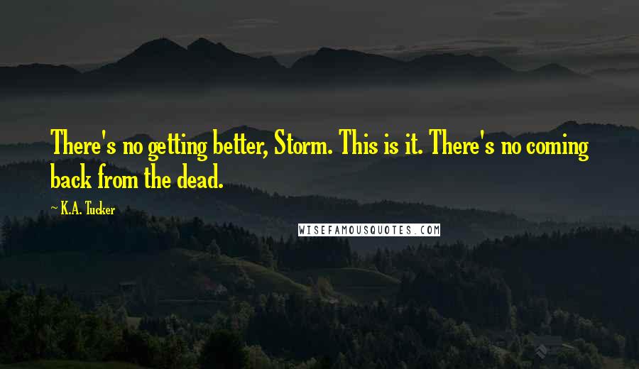 K.A. Tucker quotes: There's no getting better, Storm. This is it. There's no coming back from the dead.