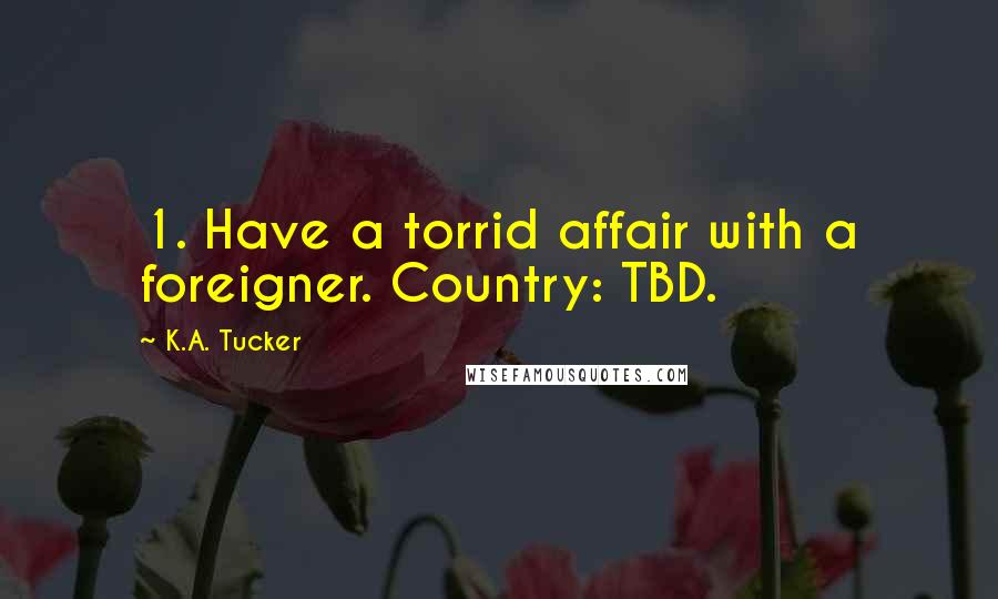 K.A. Tucker quotes: 1. Have a torrid affair with a foreigner. Country: TBD.