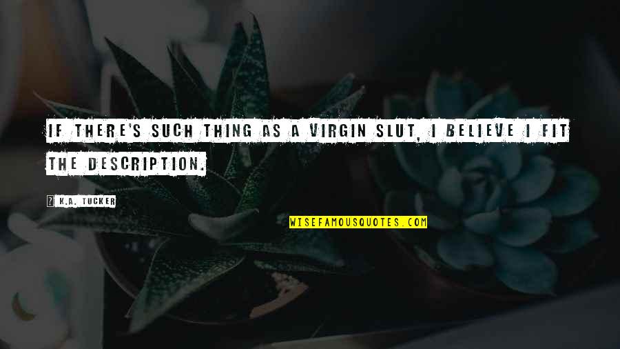K A Tucker Quotes By K.A. Tucker: If there's such thing as a virgin slut,