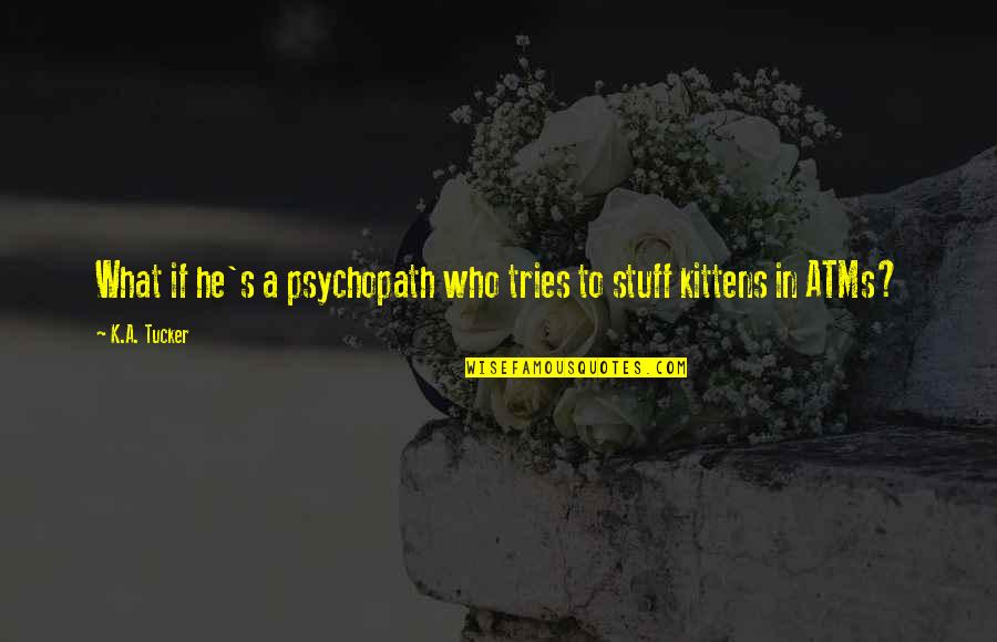 K A Tucker Quotes By K.A. Tucker: What if he's a psychopath who tries to K A Tucker Quotes By K.A. Tucker: What if he's a psychopath who tries to