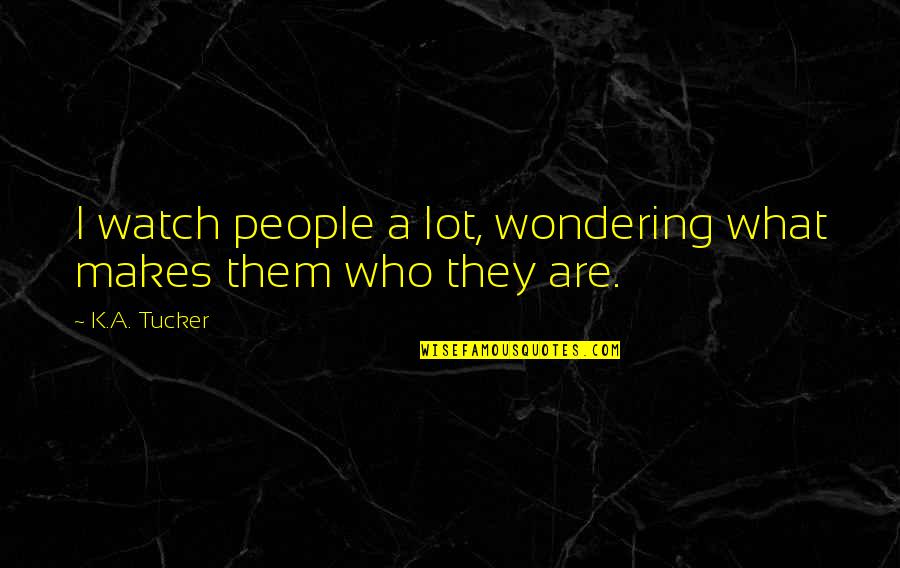 K A Tucker Quotes By K.A. Tucker: I watch people a lot, wondering what makes