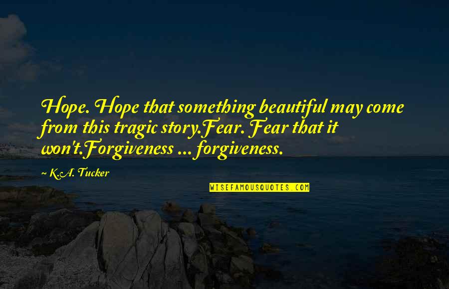 K A Tucker Quotes By K.A. Tucker: Hope. Hope that something beautiful may come from