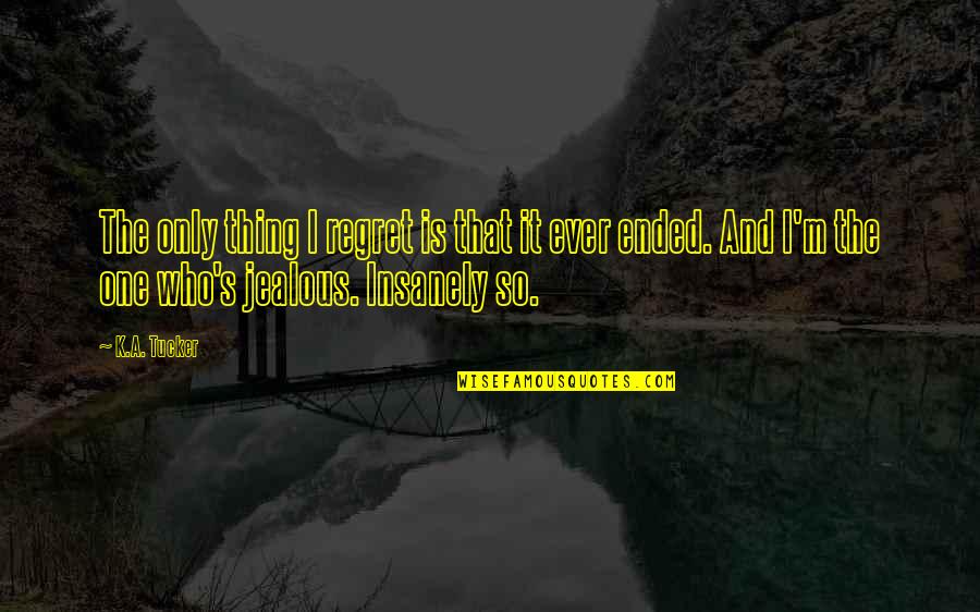 K A Tucker Quotes By K.A. Tucker: The only thing I regret is that it