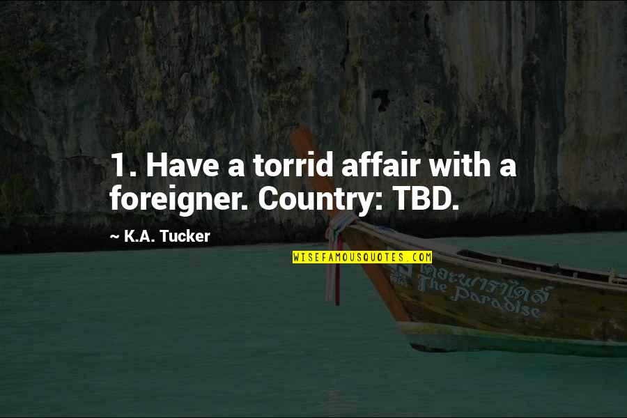 K A Tucker Quotes By K.A. Tucker: 1. Have a torrid affair with a foreigner.