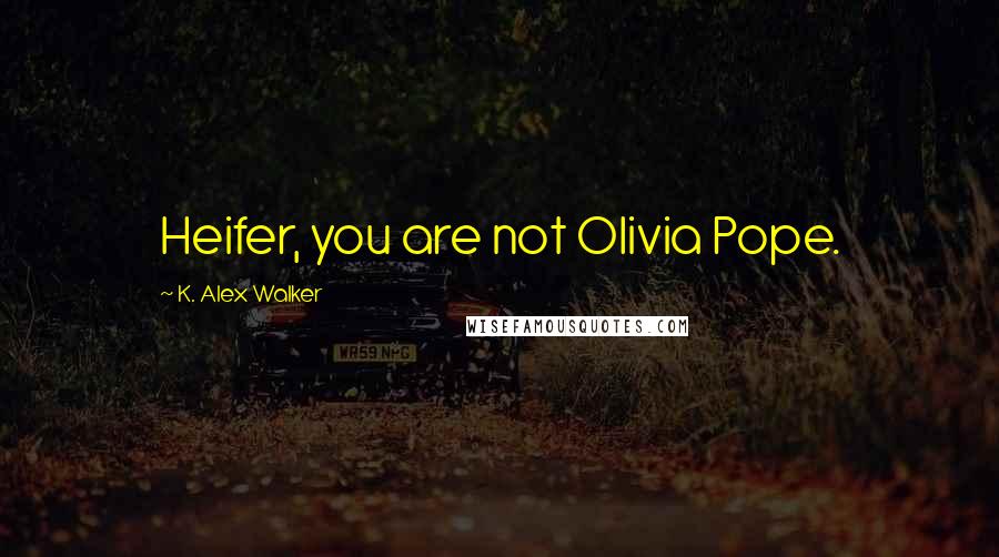 K. Alex Walker quotes: Heifer, you are not Olivia Pope.