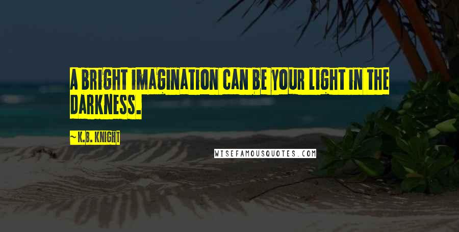 K.B. Knight quotes: A bright imagination can be your light in the darkness.