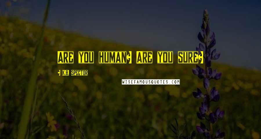 K.B. Spector quotes: Are you human? Are you sure?