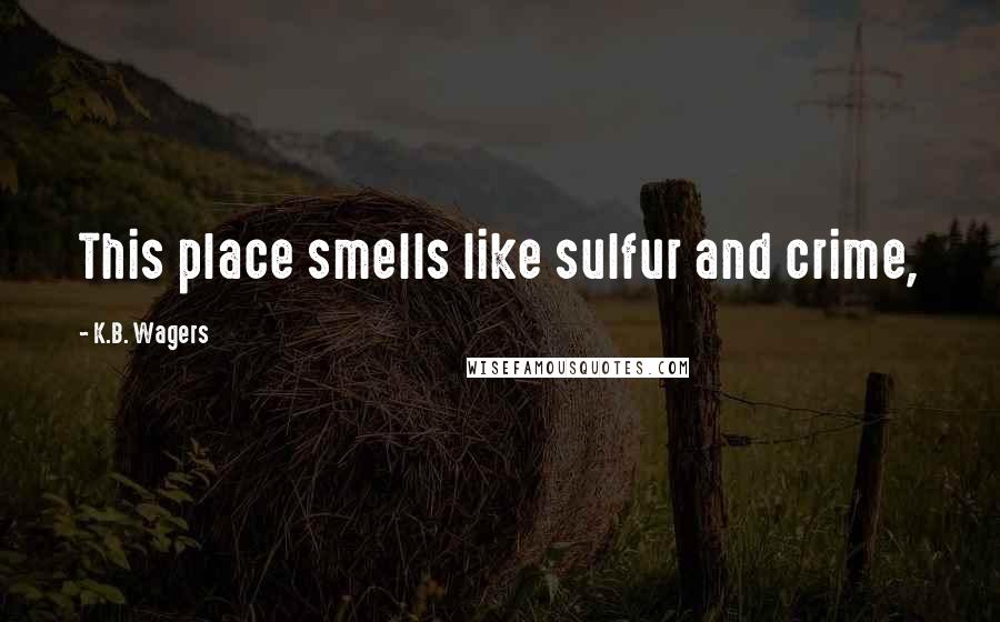 K.B. Wagers quotes: This place smells like sulfur and crime,