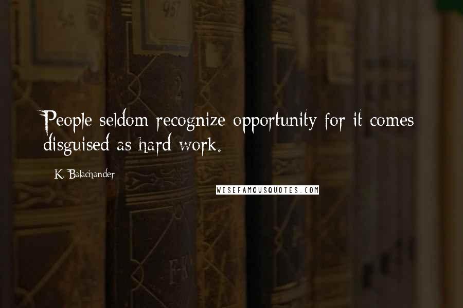 K. Balachander quotes: People seldom recognize opportunity for it comes disguised as hard work.