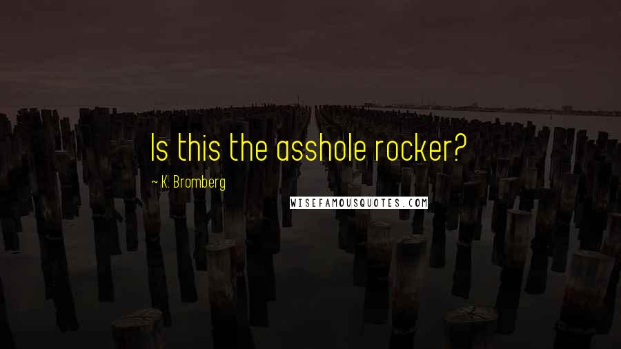 K. Bromberg quotes: Is this the asshole rocker?