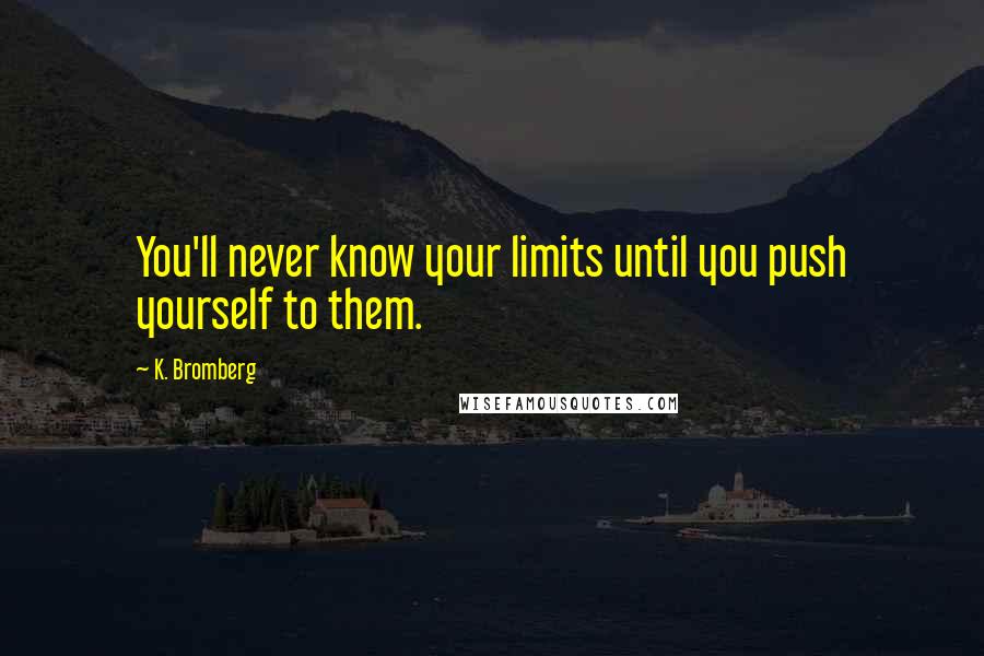 K. Bromberg quotes: You'll never know your limits until you push yourself to them.