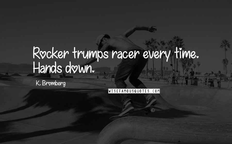 K. Bromberg quotes: Rocker trumps racer every time. Hands down.