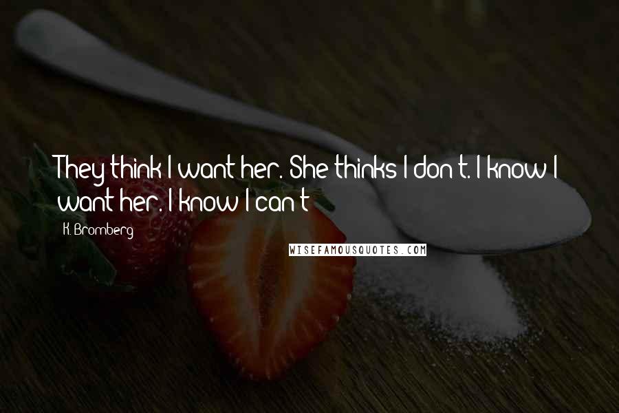 K. Bromberg quotes: They think I want her. She thinks I don't. I know I want her. I know I can't