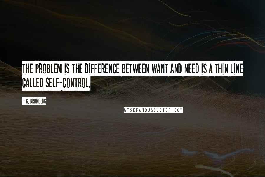 K. Bromberg quotes: The problem is the difference between want and need is a thin line called self-control.