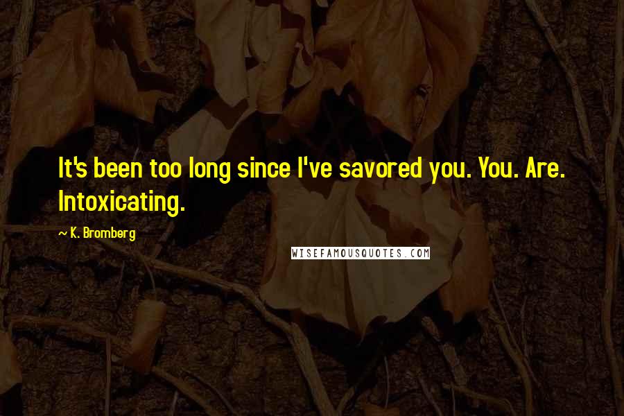 K. Bromberg quotes: It's been too long since I've savored you. You. Are. Intoxicating.