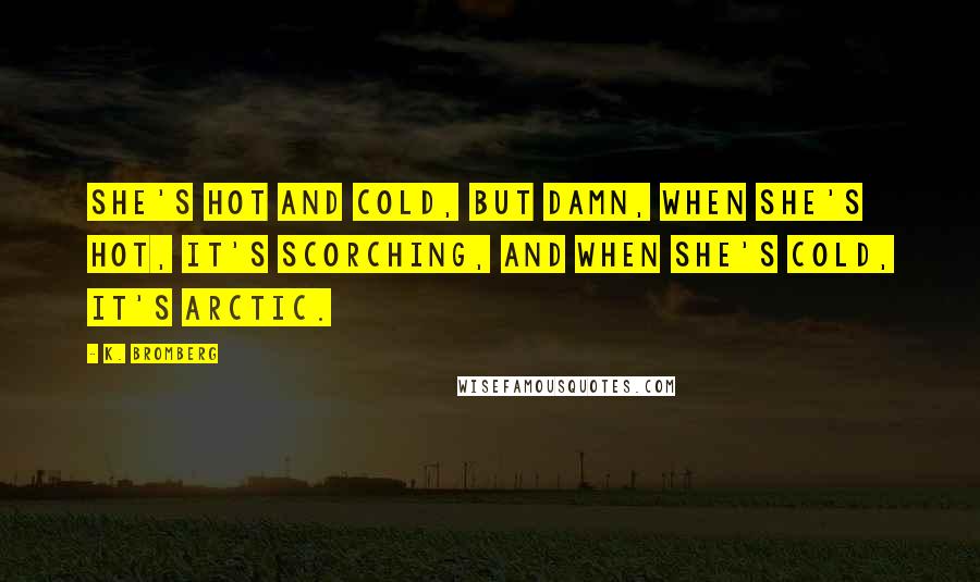 K. Bromberg quotes: She's hot and cold, but damn, when she's hot, it's scorching, and when she's cold, it's arctic.