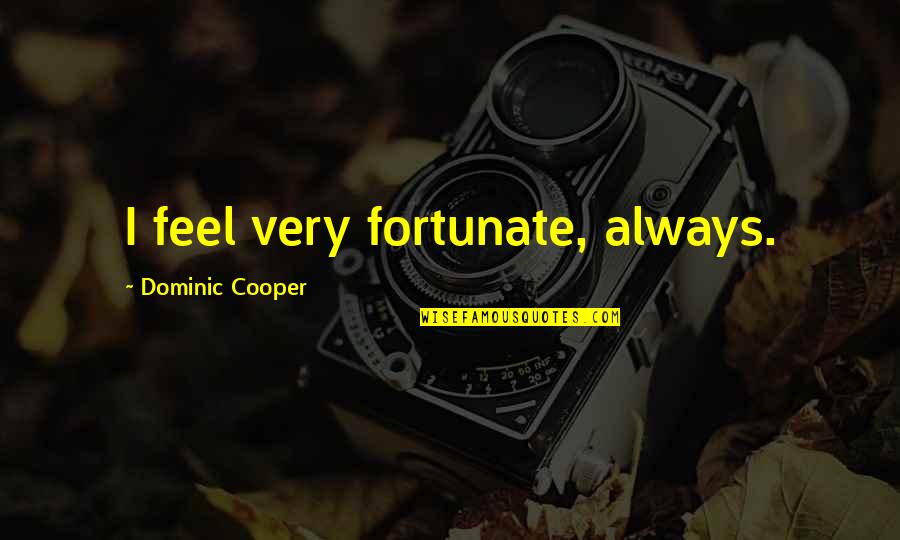 K C Cooper Quotes By Dominic Cooper: I feel very fortunate, always.