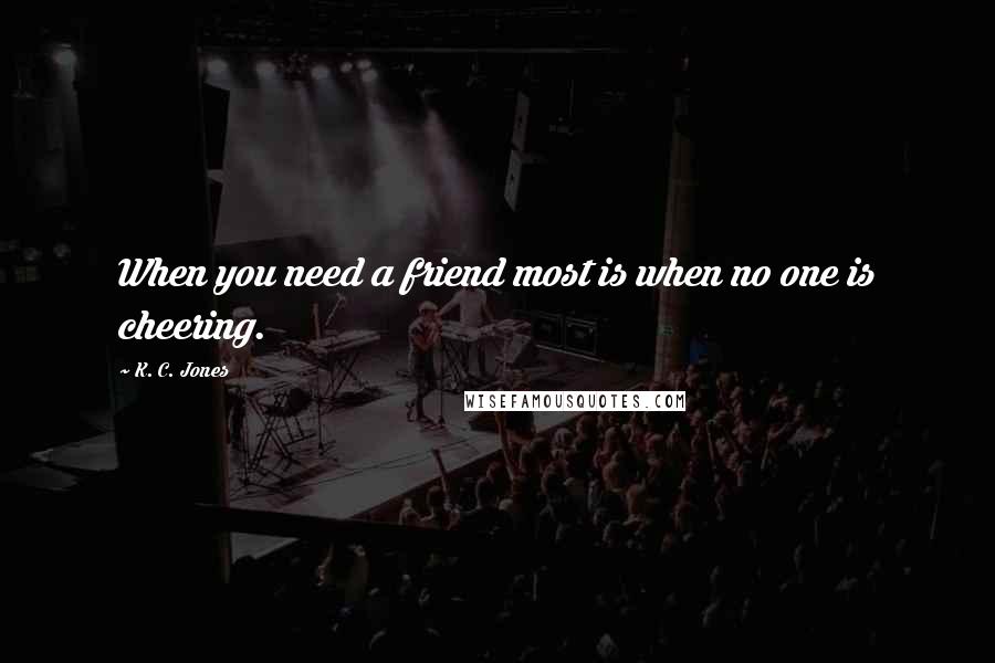 K. C. Jones quotes: When you need a friend most is when no one is cheering.