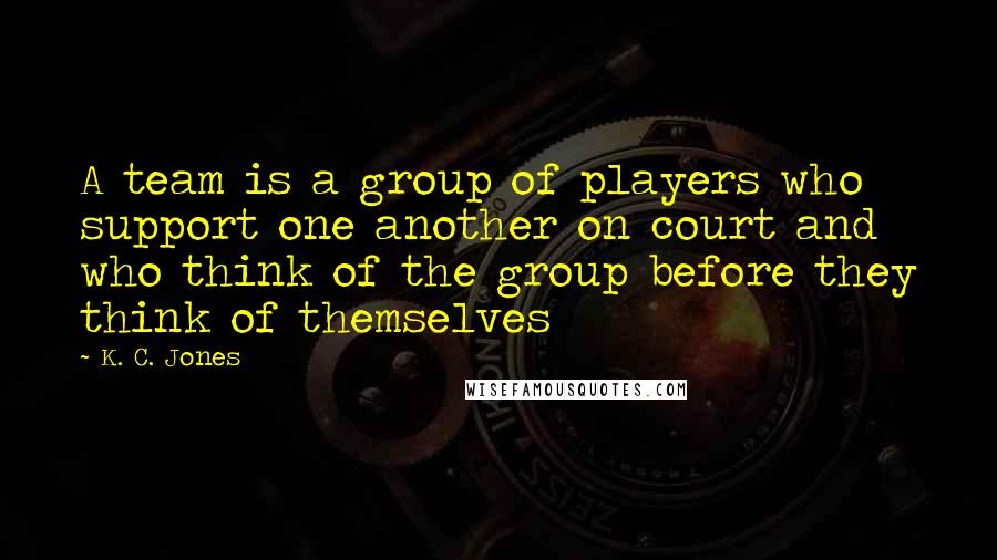 K. C. Jones quotes: A team is a group of players who support one another on court and who think of the group before they think of themselves K. C. Jones quotes: A team is a group of players who support one another on court and who think of the group before they think of themselves